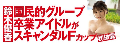 【元AKB48】鈴木優香「国民的アイドルグループ卒業アイドルがスキャンダルFカップ初披露」