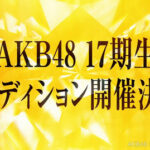 AKB48 17期生 オーディション開催決定！！！！！
