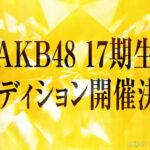 【AKB48】前回の16期と違って、17期オーディションが大規模開催になったのは何故なの？