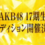 【朗報】AKB48 17期生は20人採用もあるかもしれない？