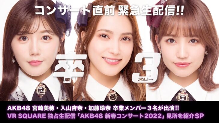 「宮崎・入山・加藤卒スリー対談！！VR SQUARE独占生配信AKB48新春コンサート2022見所紹介SP」