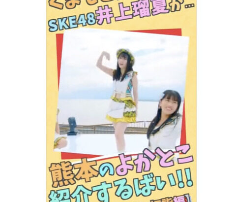 【SKE48】井上瑠夏「なんと友達の母が熊本の動画をつくってくれました！すごいーっ」