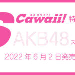 【特典あり】「SCawaii!特別編集 AKB48スペシャル」が6月2日に発売！AKB48の26名が登場し、誌面をジャック！！！