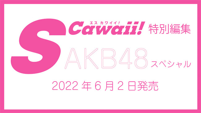 【特典あり】「SCawaii!特別編集 AKB48スペシャル」が6月2日に発売！AKB48の26名が登場し、誌面をジャック！！！