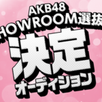 AKB48「SHOWROOM選抜」決定オーディション！ｷﾀ━━━━(ﾟ∀ﾟ)━━━━!!!!!