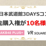 【朗報】VR SQUARE会員限定キャンペーンが武道館の最前列チケット優先購入権【AKB48コンサート】