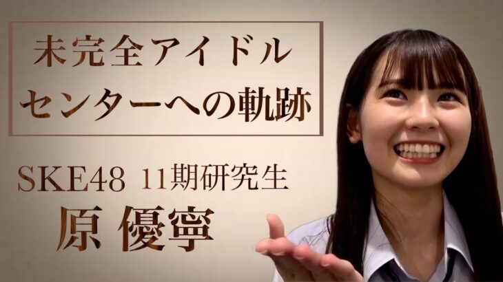 【SKE48】”原優寧 センターへの軌跡” 未完全TVが愛を込めて記念動画を制作！！！