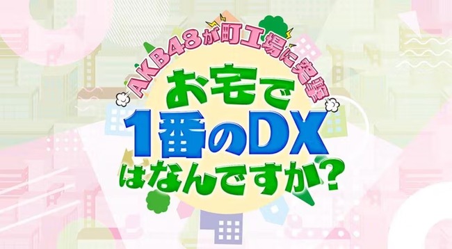 【朗報】「AKB48が町工場に突撃！お宅で一番のDXはなんですか？」6月2日放送！！【鈴木くるみ・佐藤美波・坂川陽香】