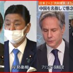 【岸田政権】日米2＋2　対中国「抑止力強化」で協力へ