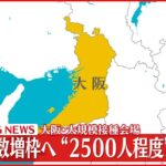 【速報】大阪・大規模接種会場も接種人数増枠へ“2500人程度”で調整　新型コロナウイルス　2月4日