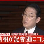 【岸田首相】イギリス首相との電話会談 記者団にコメント