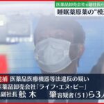 【逮捕】睡眠薬原薬の“模造品”販売か　元副社長ら3人