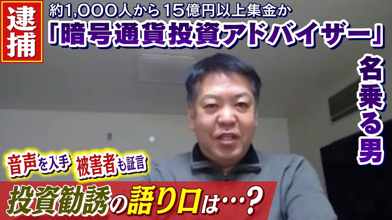 【被害者が証言】『暗号通貨投資アドバイザー』名乗る男の手口を徹底取材…音声も入手　１０００人から１５億円以上集めたとみられる逮捕された男とは（2022年2月16日）