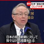【駐日ロシア大使】日本の追加制裁に警告「重大な対抗措置をとる」