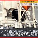 【ロシアが攻撃か】ウクライナの港で日本の貨物船にミサイル直撃
