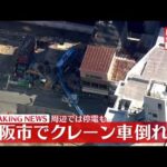 【速報】工事現場でクレーン車倒れる　周辺で710軒停電　大阪市