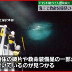 【安否不明】F15不明の2人捜索続く 海上で救命装備品の一部など発見も