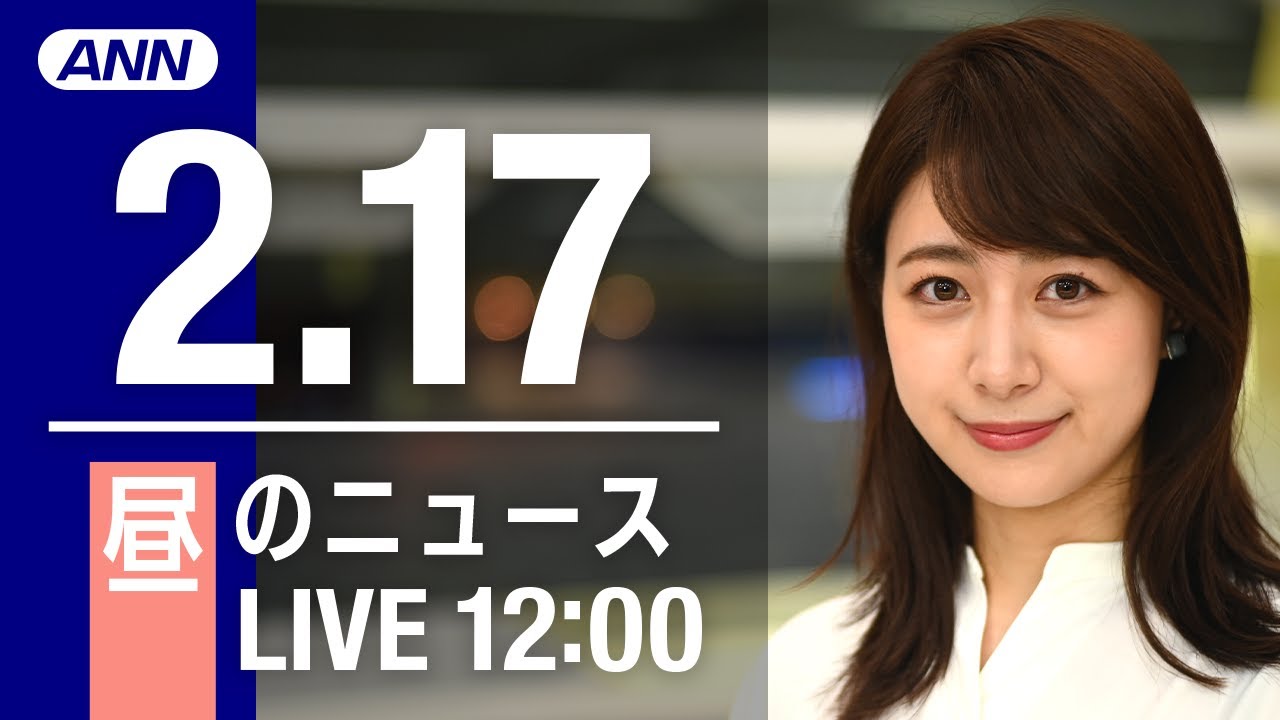 【LIVE】昼ニュース~新型コロナ最新情報とニュースまとめ(2022年2月17日)