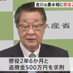 吉川元農水相に懲役2年6か月 追徴金500万円を求刑　鶏卵汚職事件で収賄罪に問われる