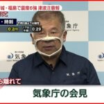 【気象庁会見】宮城・福島で震度6強