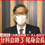 【ノーカット】コロナ分科会終了 １８都道府県で｢まん延防止｣延長へ