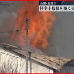 【延焼】住宅火災で十数棟が全焼の見込み　焼け跡から性別不明の1人の遺体　山梨･北杜市