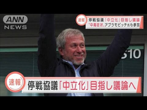 【速報】停戦協議「中立化」目指し議論　“中毒症状”アブラモビッチ氏も参加か(2022年3月29日)