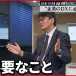 【DXの現状】日本は遅れている？日本IBM・山口明夫社長に聞く