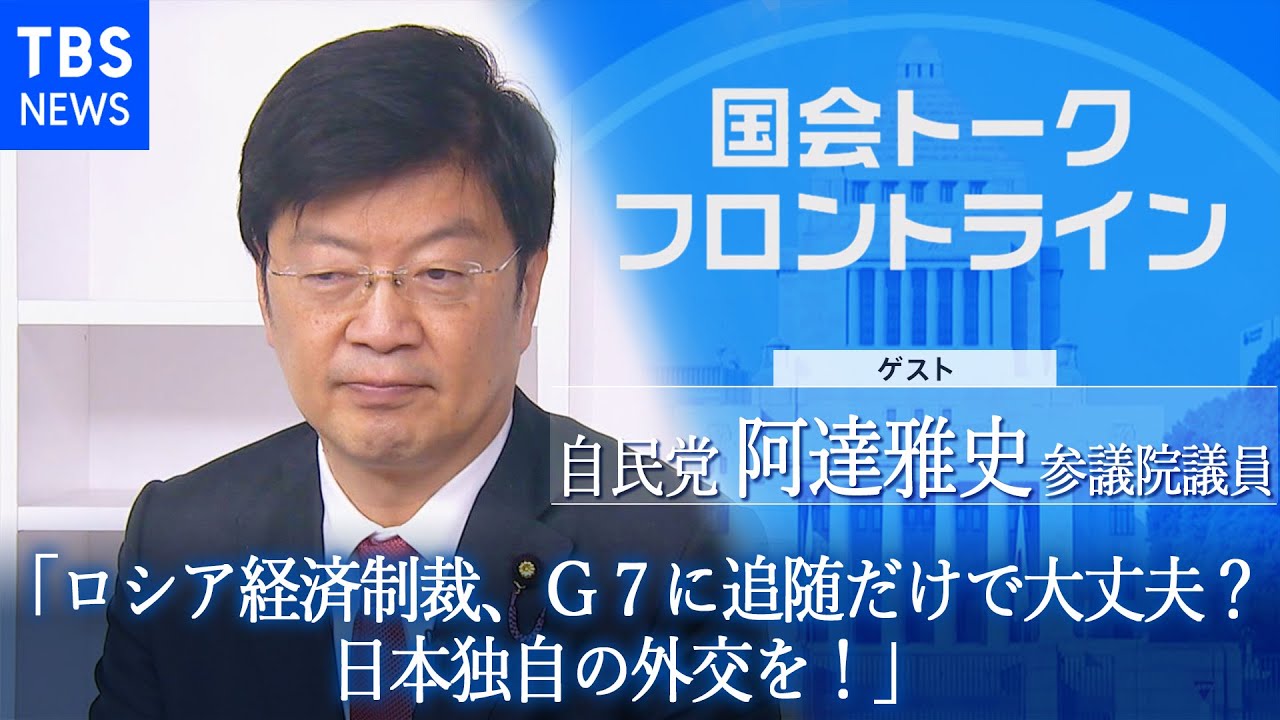 ロシア経済制裁、G7に追随だけで大丈夫？日本独自の外交を！自民党･阿達雅史参議院議員『国会トークフロントライン』【CS TBS NEWS】