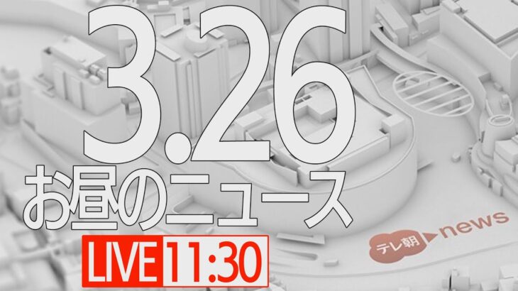 【LIVE】昼ニュース～ウクライナ/新型コロナ最新情報とニュースまとめ(2022年3月26日)