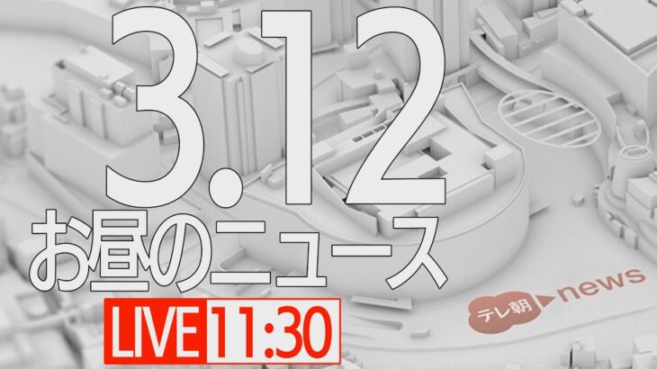 【LIVE】昼ニュース～ウクライナ/新型コロナ最新情報とニュースまとめ(2022年3月12日)