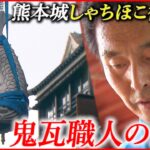 【熊本城】地震で崩れたしゃちほこ復活へ 鬼瓦職人の想い（2018年4月9日放送）NNNセレクション