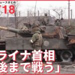 【ライブ】ウクライナ侵攻 最新情報 ウクライナ首相「マリウポリ、最後まで戦う」 ーー注目ニュースまとめ（日テレNEWS LIVE）