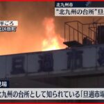 【火事】北九州の台所”旦過市場” 消火活動続く