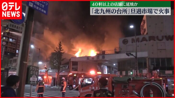 【火事】北九州市の市場で大規模火災 ４０軒以上の店舗に延焼か
