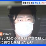 「かわいいね。ホテル行かない」歌舞伎町の精神科医を再逮捕 聴診のふりして患者女性の胸触る わいせつ行為繰り返したか｜TBS NEWS DIG