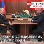 【マリウポリ】プーチン大統領「作戦は成功した」 ウクライナ側は反論