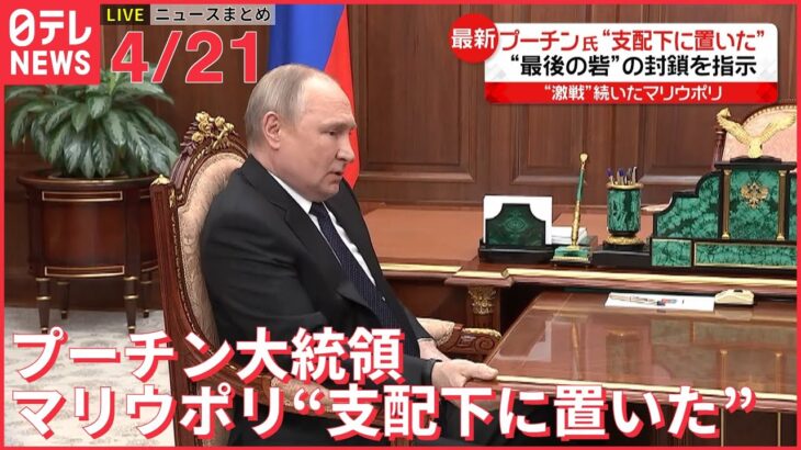 【ライブ】ウクライナ侵攻 最新情報 プーチン大統領 マリウポリを“支配下に置いた”と宣言ーー注目ニュースまとめ（日テレNEWS LIVE）