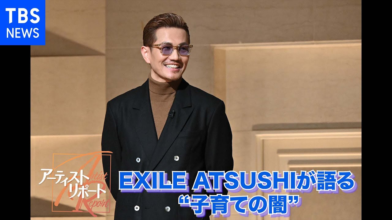 EXILE ATSUSHIが語る子育ての闇【アーティストリポート】