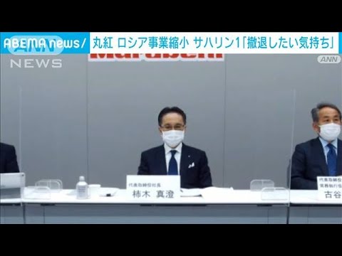 丸紅 ロシア事業縮小へ　サハリン1「撤退したい気持ちはある」(2022年5月6日)