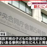 【厚生労働省】“原因不明”子どもの急性肝炎疑い 新たに4人報告