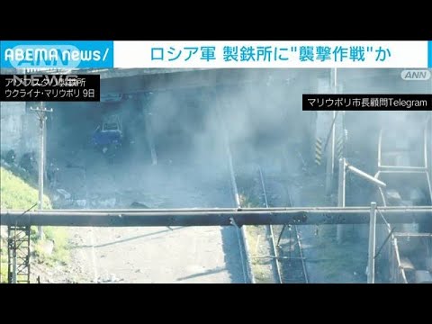 ウクライナ国防省　ロシア軍がマリウポリの製鉄所に「襲撃作戦」(2022年5月9日)