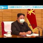 「北朝鮮全体がロックダウン」中国の記者が現地大使館から伝える(2022年5月15日)