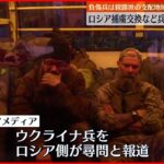 【ウクライナ侵攻】退去兵士と捕虜の交換を希望も…ロシア側が応じるかは不透明