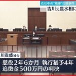 【判決】吉川元大臣 執行猶予付き 懲役2年6か月