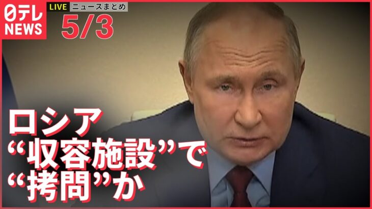 【ライブ】ウクライナ侵攻 最新情報ーーロシア4か所“収容施設”設置 政府関係者を拷問か？失踪、殺害事例の報告もーー注目ニュースまとめ（日テレNEWS LIVE）