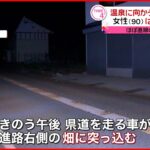 【事故】車が畑に突っ込む 90歳女性はねられ死亡 山形・尾花沢市