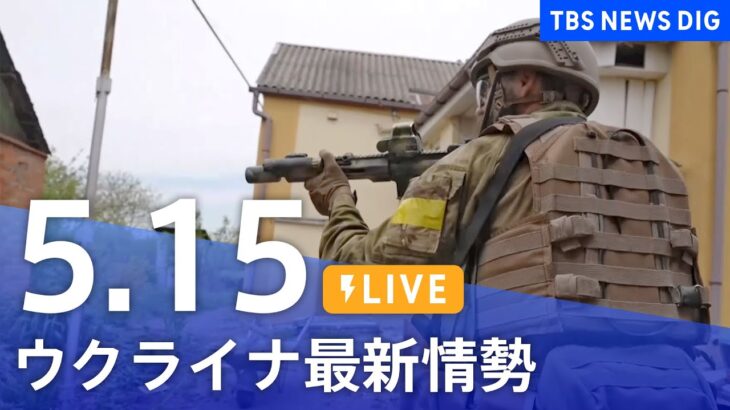【LIVE】ウクライナ情勢 最新情報など ニュースまとめ | TBS NEWS DIG（5月15日）