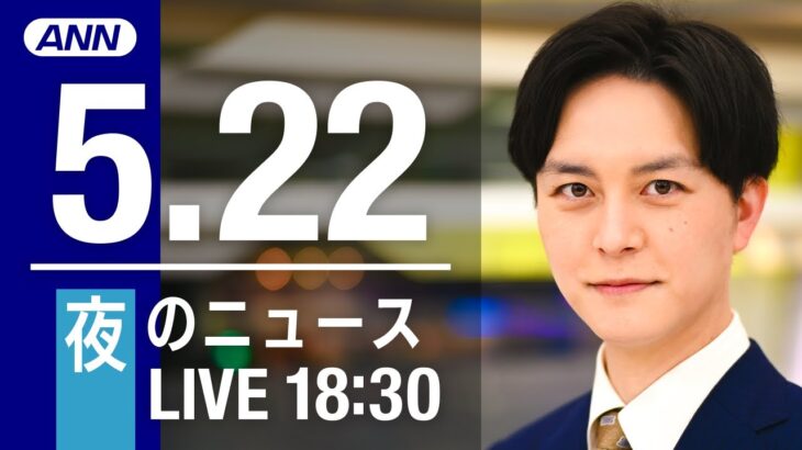 【LIVE】夜ニュース～ウクライナ/新型コロナ最新情報とニュースまとめ(2022年5月22日)