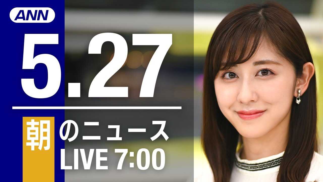 【LIVE】朝ニュース～ウクライナ/新型コロナ最新情報とニュースまとめ(2022年5月27日)